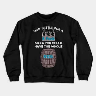 Why Settle for a 6-Pack when you could have the Whole Keg (White Text) Crewneck Sweatshirt